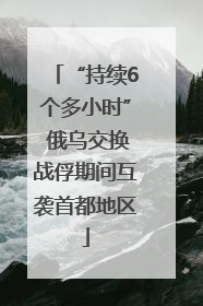 “持续6个多小时” 俄乌交换战俘期间互袭首都地区